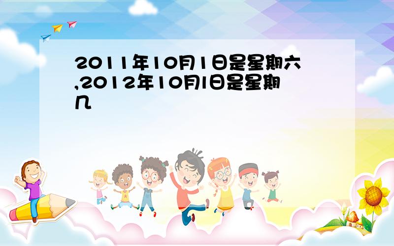 2011年10月1日是星期六,2012年10月l日是星期几