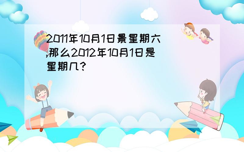 2011年10月1日景星期六,那么2012年10月1日是星期几?