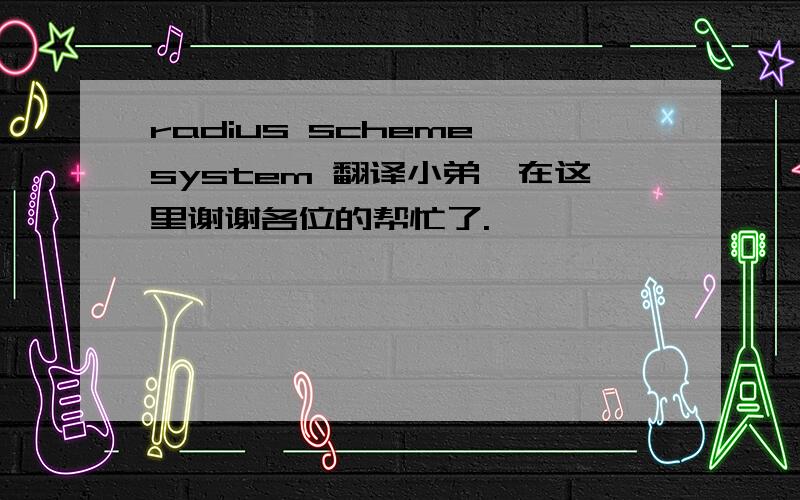 radius scheme system 翻译小弟,在这里谢谢各位的帮忙了.