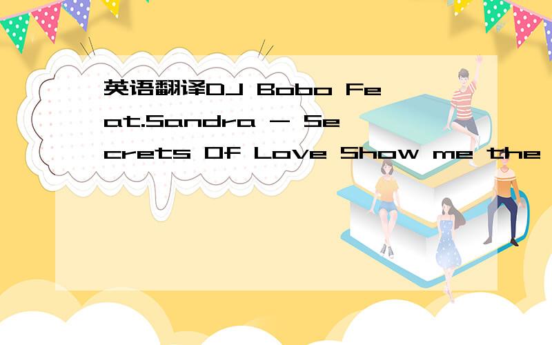 英语翻译DJ Bobo Feat.Sandra - Secrets Of Love Show me the secrets of love Everlasting love Im longing for I need you by my side Dazzling moments roaming more and more Every day and every night You are my Everything my shining star My heart is in