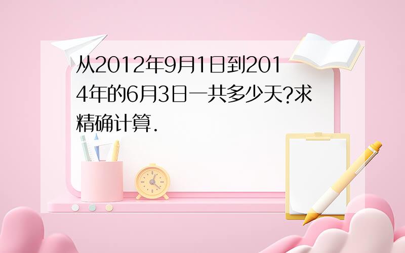 从2012年9月1日到2014年的6月3日一共多少天?求精确计算.