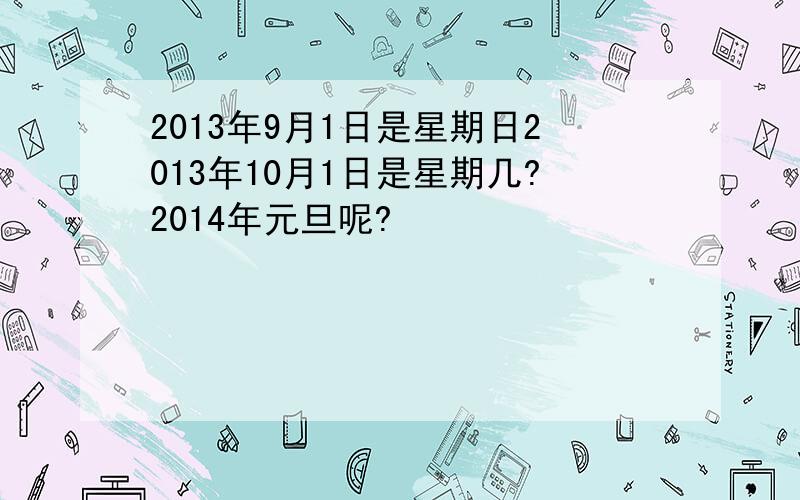 2013年9月1日是星期日2013年10月1日是星期几?2014年元旦呢?