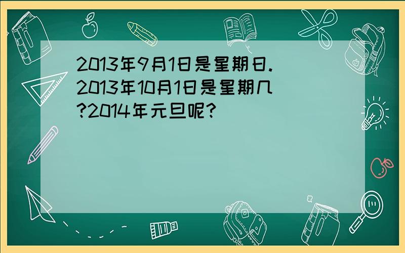 2013年9月1日是星期日.2013年10月1日是星期几?2014年元旦呢?