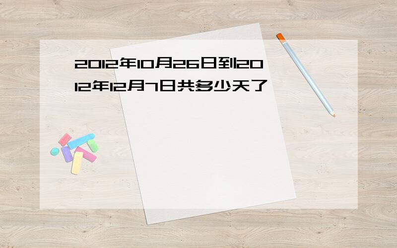 2012年10月26日到2012年12月7日共多少天了