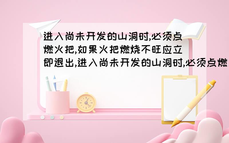 进入尚未开发的山洞时,必须点燃火把,如果火把燃烧不旺应立即退出,进入尚未开发的山洞时,必须点燃火把,如果火把燃烧不旺应立即退出,为什么?