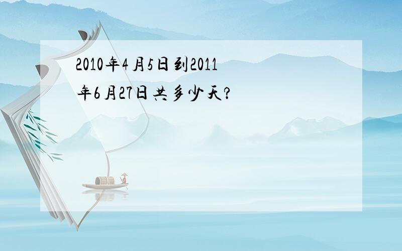 2010年4月5日到2011年6月27日共多少天?