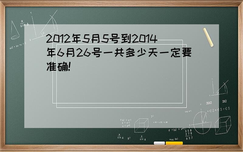 2012年5月5号到2014年6月26号一共多少天一定要准确!