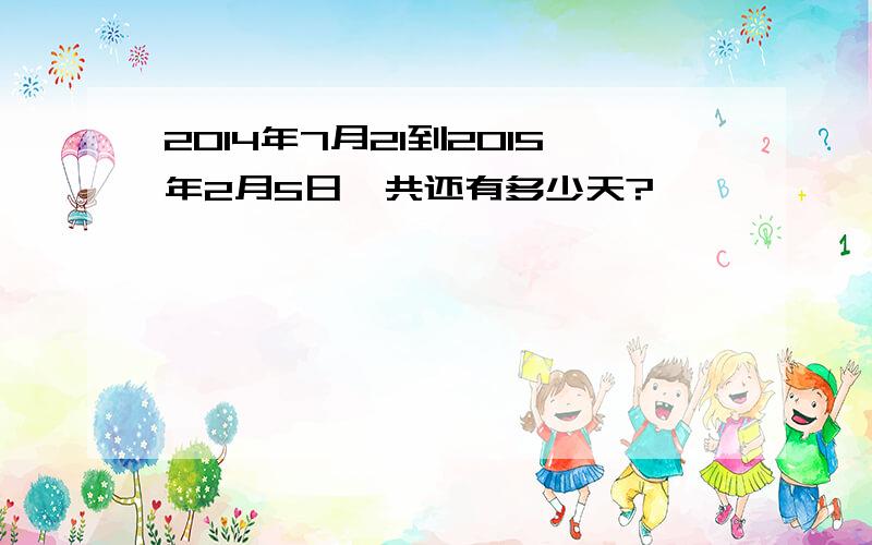 2014年7月21到2015年2月5日一共还有多少天?