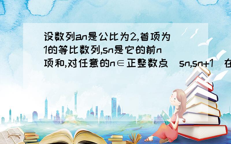 设数列an是公比为2,首项为1的等比数列,sn是它的前n项和,对任意的n∈正整数点（sn,sn+1）在?A直线y=2x-1By=x+2Cy=x-2Dy=2x+1