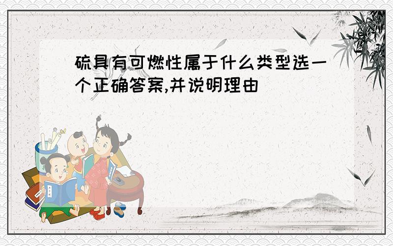 硫具有可燃性属于什么类型选一个正确答案,并说明理由