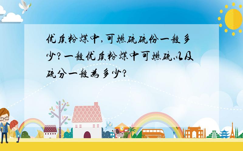 优质粉煤中,可燃硫硫份一般多少?一般优质粉煤中可燃硫以及硫分一般为多少?