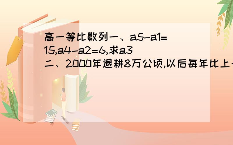 高一等比数列一、a5-a1=15,a4-a2=6,求a3二、2000年退耕8万公顷,以后每年比上一年增加10%,那么2005年退耕多少公顷?