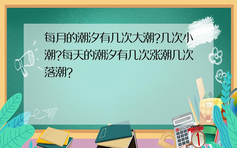 每月的潮汐有几次大潮?几次小潮?每天的潮汐有几次涨潮几次落潮?