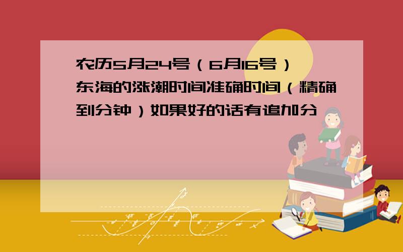 农历5月24号（6月16号）东海的涨潮时间准确时间（精确到分钟）如果好的话有追加分