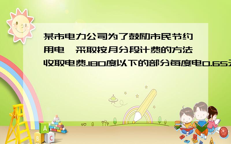 某市电力公司为了鼓励市民节约用电,采取按月分段计费的方法收取电费.180度以下的部分每度电0.65元,超过180度的部分每度电0.7元,芳芳家8月份用电212度,她们家8月份要缴纳多少电费?