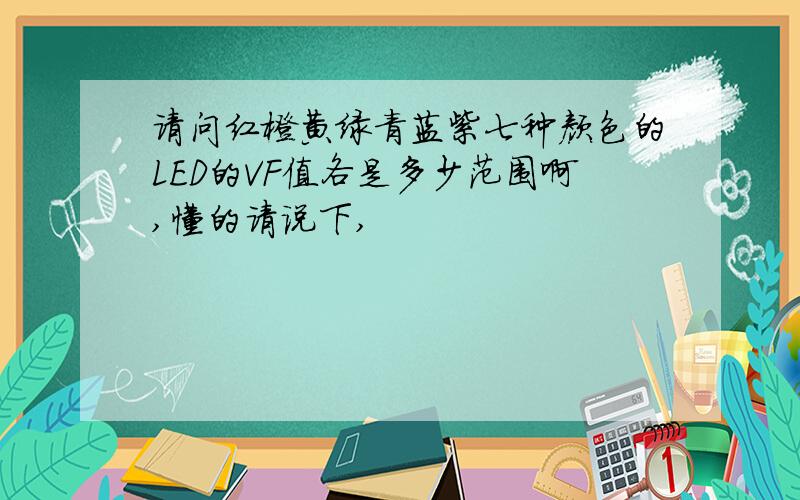 请问红橙黄绿青蓝紫七种颜色的LED的VF值各是多少范围啊,懂的请说下,