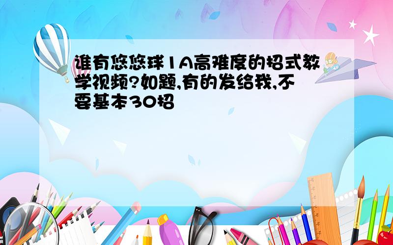 谁有悠悠球1A高难度的招式教学视频?如题,有的发给我,不要基本30招