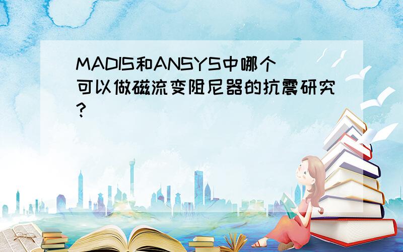 MADIS和ANSYS中哪个可以做磁流变阻尼器的抗震研究?