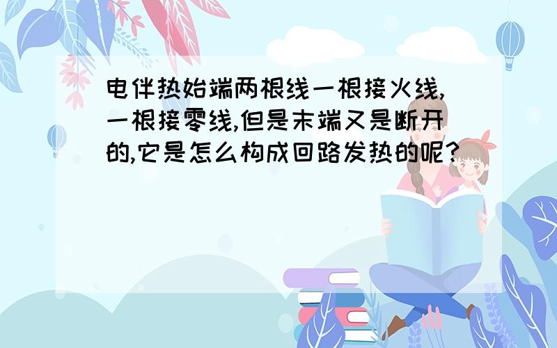 电伴热始端两根线一根接火线,一根接零线,但是末端又是断开的,它是怎么构成回路发热的呢?