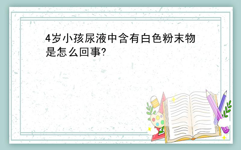 4岁小孩尿液中含有白色粉末物是怎么回事?