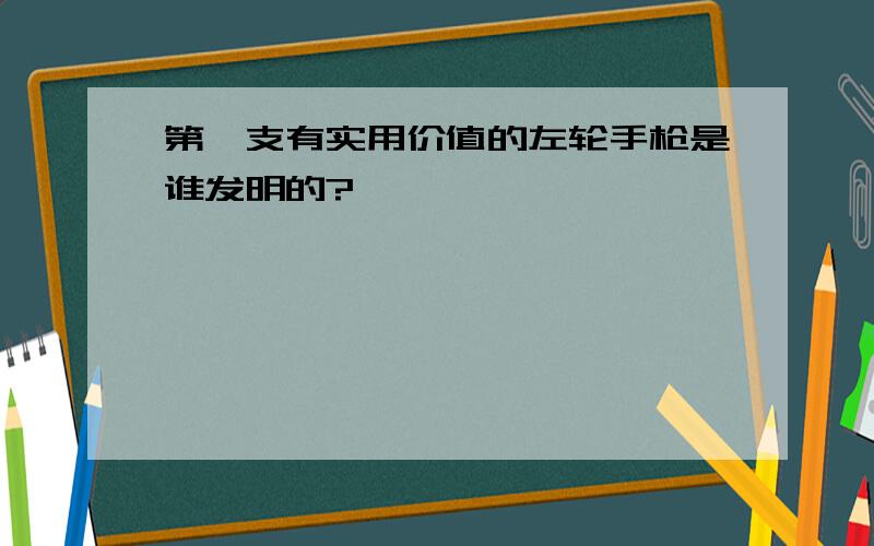 第一支有实用价值的左轮手枪是谁发明的?