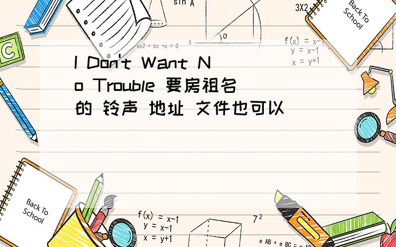 I Don't Want No Trouble 要房祖名的 铃声 地址 文件也可以