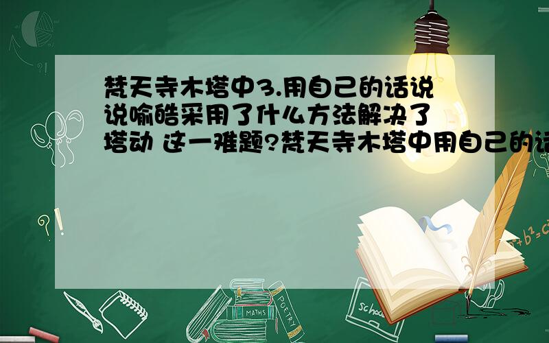 梵天寺木塔中3.用自己的话说说喻皓采用了什么方法解决了 塔动 这一难题?梵天寺木塔中用自己的话说说喻皓采用了什么方法解决了 塔动 这一难题?