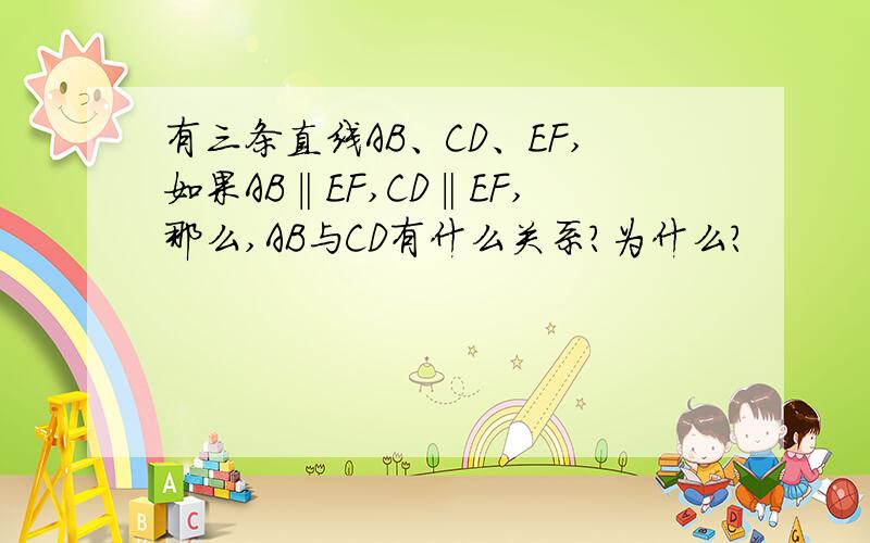 有三条直线AB、CD、EF,如果AB‖EF,CD‖EF,那么,AB与CD有什么关系?为什么?