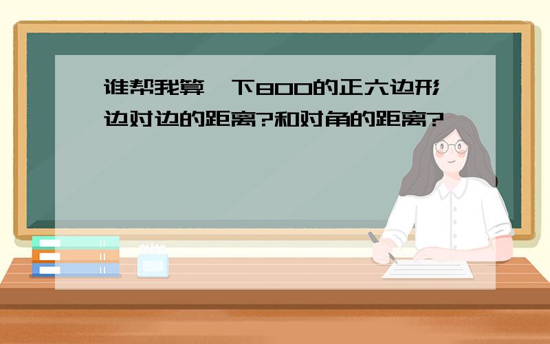 谁帮我算一下800的正六边形边对边的距离?和对角的距离?