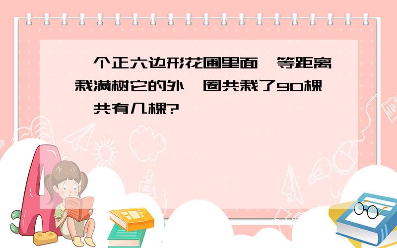 一个正六边形花圃里面,等距离栽满树它的外一圈共栽了90棵,共有几棵?