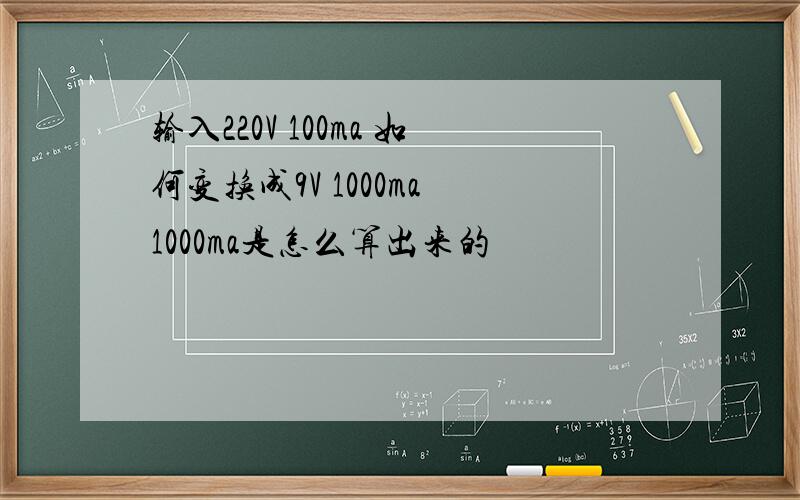 输入220V 100ma 如何变换成9V 1000ma 1000ma是怎么算出来的