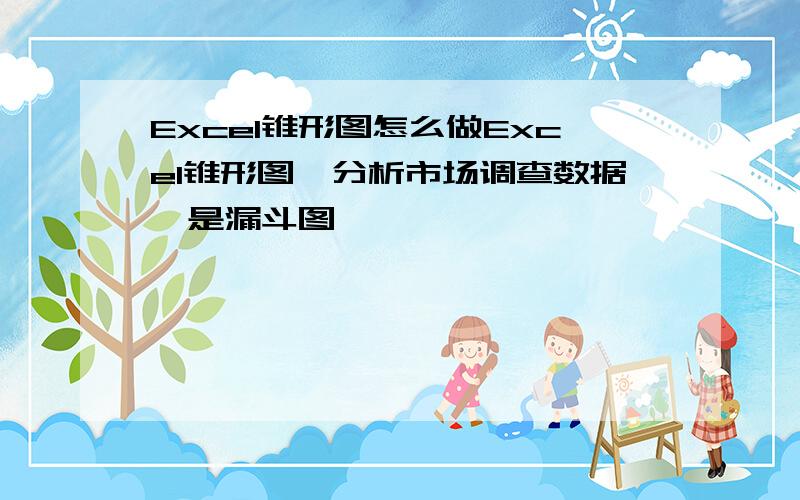 Excel锥形图怎么做Excel锥形图,分析市场调查数据,是漏斗图