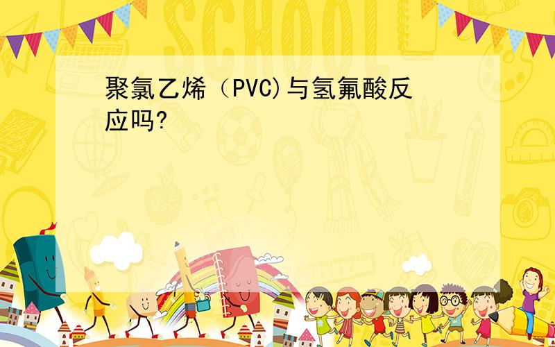 聚氯乙烯（PVC)与氢氟酸反应吗?