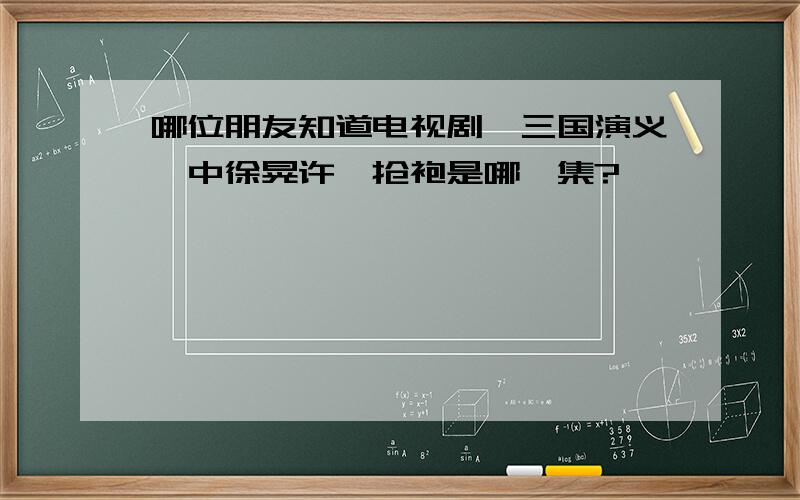 哪位朋友知道电视剧《三国演义》中徐晃许褚抢袍是哪一集?