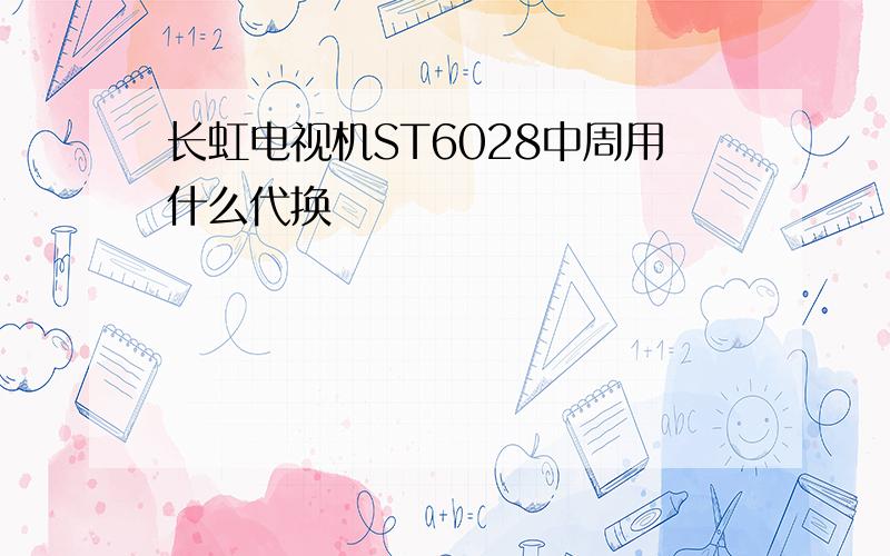 长虹电视机ST6028中周用什么代换