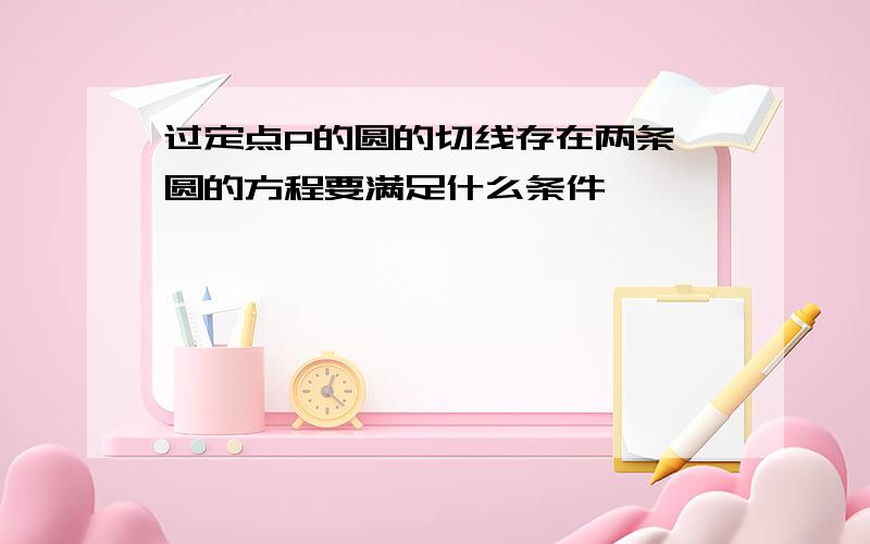 过定点P的圆的切线存在两条,圆的方程要满足什么条件