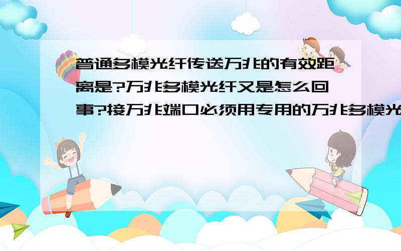 普通多模光纤传送万兆的有效距离是?万兆多模光纤又是怎么回事?接万兆端口必须用专用的万兆多模光纤嘛?一同事用普通多模光纤传（110m）接万兆端口无法调通,改换万兆多模光纤就可以了,