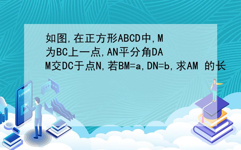 如图,在正方形ABCD中,M为BC上一点,AN平分角DAM交DC于点N,若BM=a,DN=b,求AM 的长