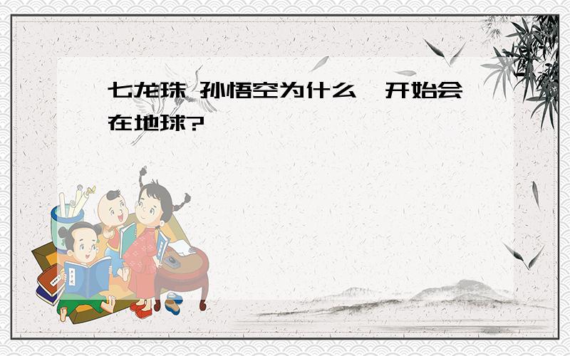 七龙珠 孙悟空为什么一开始会在地球?