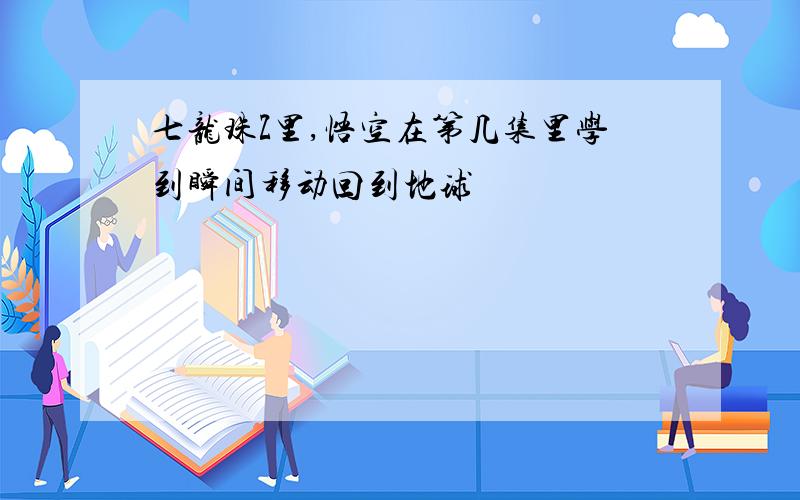 七龙珠Z里,悟空在第几集里学到瞬间移动回到地球