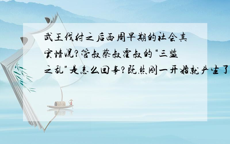 武王伐纣之后西周早期的社会真实情况?管叔蔡叔霍叔的“三监之乱”是怎么回事?既然刚一开始就产生了诸侯叛乱,为什么还要实行分封制?分封的前提是什么?