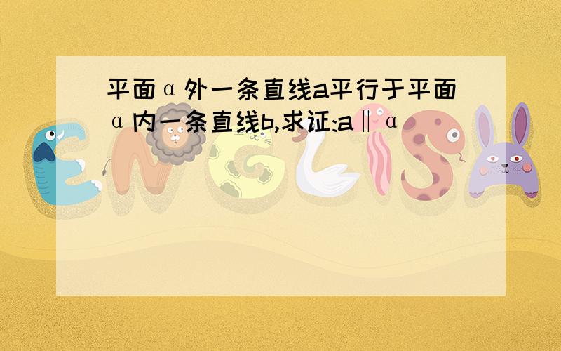 平面α外一条直线a平行于平面α内一条直线b,求证:a‖α