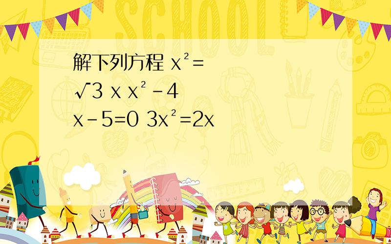 解下列方程 x²=√3 x x²-4x-5=0 3x²=2x