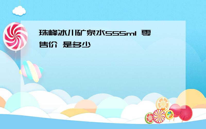 珠峰冰川矿泉水555ml 零售价 是多少