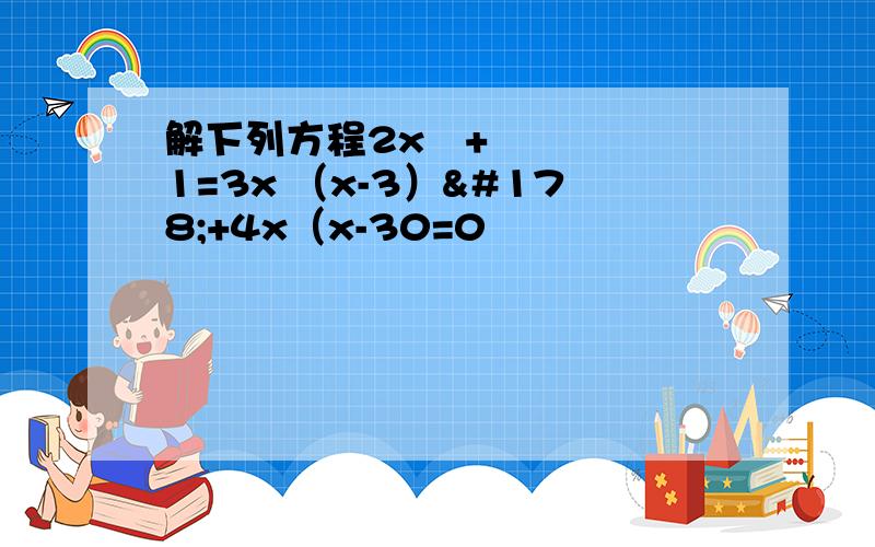 解下列方程2x²+1=3x （x-3）²+4x（x-30=0