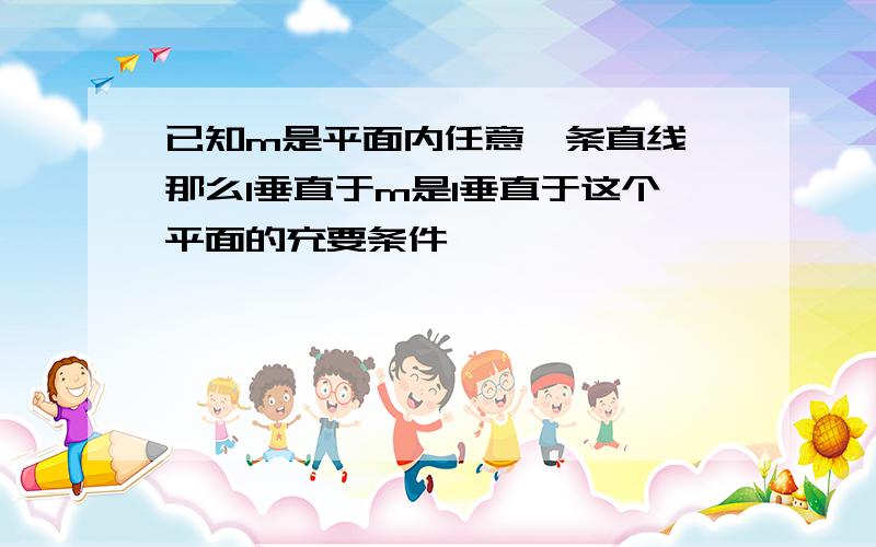 已知m是平面内任意一条直线,那么l垂直于m是l垂直于这个平面的充要条件