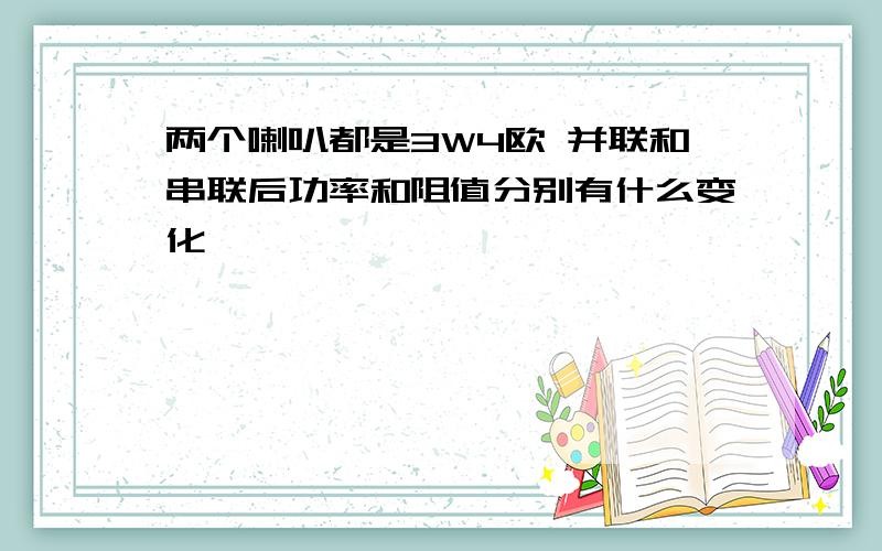 两个喇叭都是3W4欧 并联和串联后功率和阻值分别有什么变化