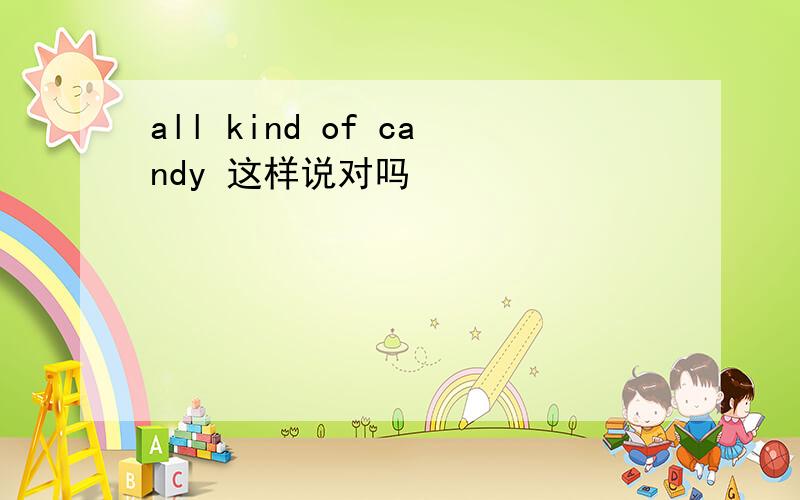 all kind of candy 这样说对吗