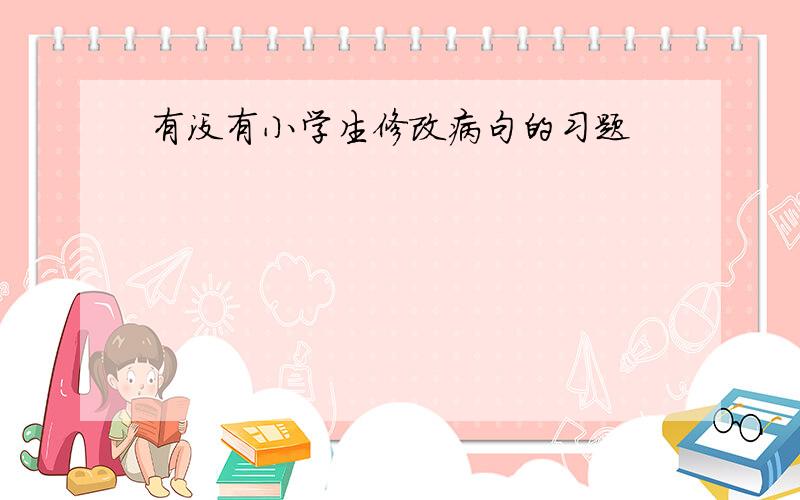 有没有小学生修改病句的习题