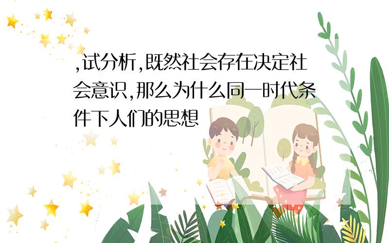 ,试分析,既然社会存在决定社会意识,那么为什么同一时代条件下人们的思想